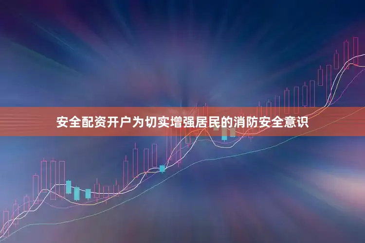 安全配资开户为切实增强居民的消防安全意识