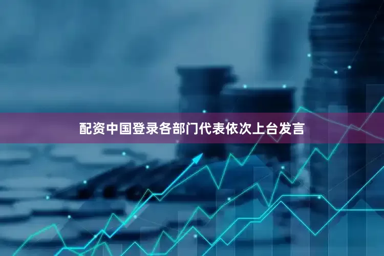 配资中国登录各部门代表依次上台发言
