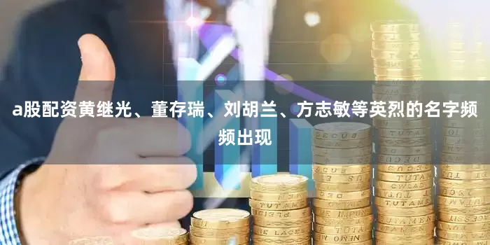 a股配资黄继光、董存瑞、刘胡兰、方志敏等英烈的名字频频出现