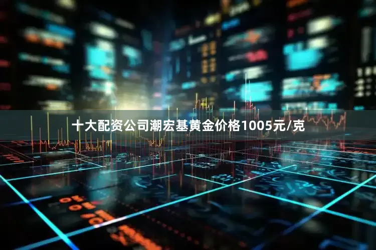 十大配资公司潮宏基黄金价格1005元/克