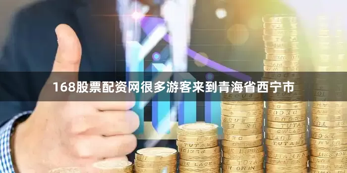168股票配资网很多游客来到青海省西宁市