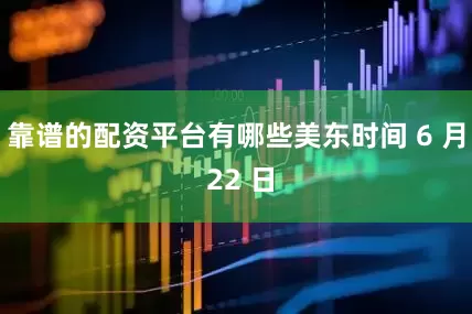 靠谱的配资平台有哪些美东时间 6 月 22 日