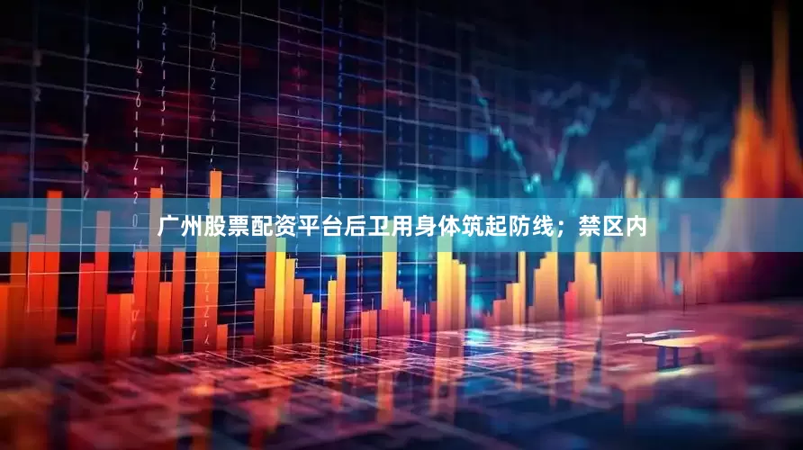 广州股票配资平台后卫用身体筑起防线；禁区内