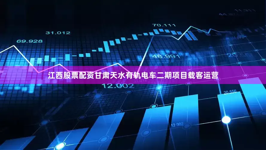 江西股票配资甘肃天水有轨电车二期项目载客运营