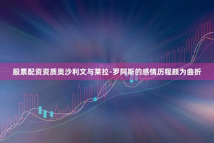 股票配资资质奥沙利文与莱拉-罗阿斯的感情历程颇为曲折
