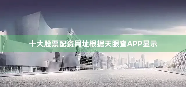 十大股票配资网址根据天眼查APP显示