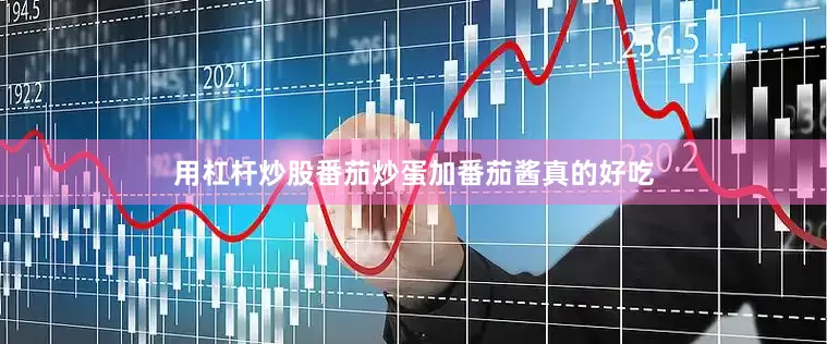 用杠杆炒股番茄炒蛋加番茄酱真的好吃