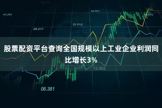 股票配资平台查询全国规模以上工业企业利润同比增长3%