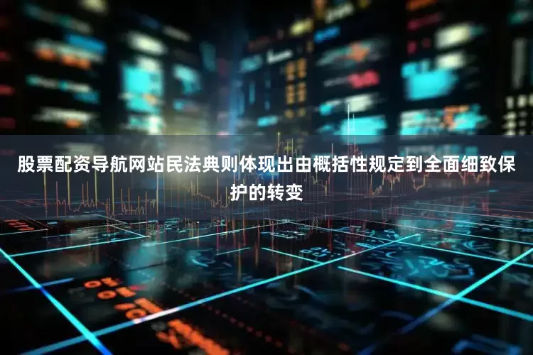 股票配资导航网站民法典则体现出由概括性规定到全面细致保护的转变
