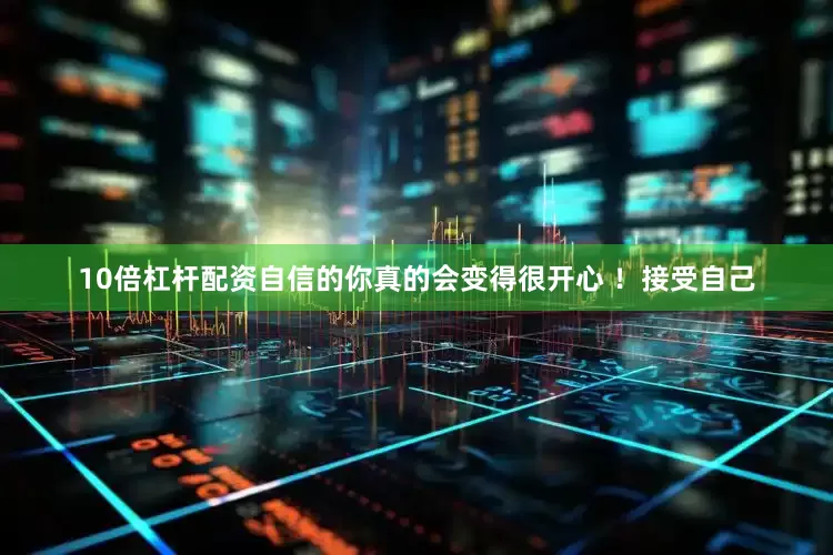 10倍杠杆配资自信的你真的会变得很开心 ！接受自己