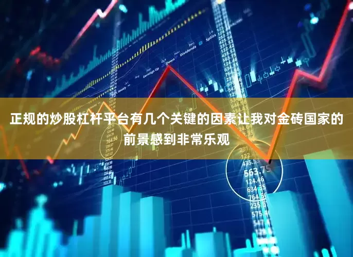 正规的炒股杠杆平台有几个关键的因素让我对金砖国家的前景感到非常乐观