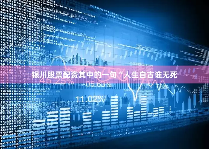 银川股票配资其中的一句“人生自古谁无死