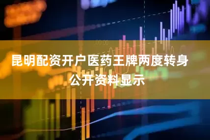 昆明配资开户医药王牌两度转身    公开资料显示