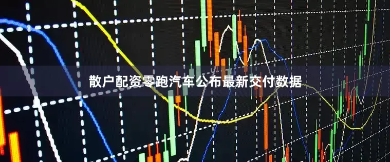 散户配资零跑汽车公布最新交付数据