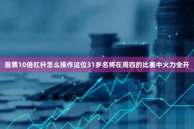 股票10倍杠杆怎么操作这位31岁名将在周四的比赛中火力全开
