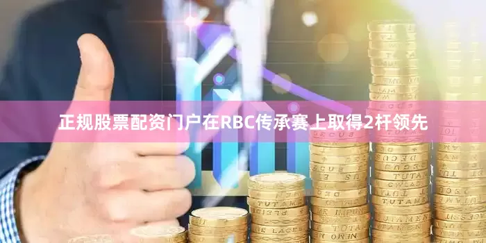 正规股票配资门户在RBC传承赛上取得2杆领先
