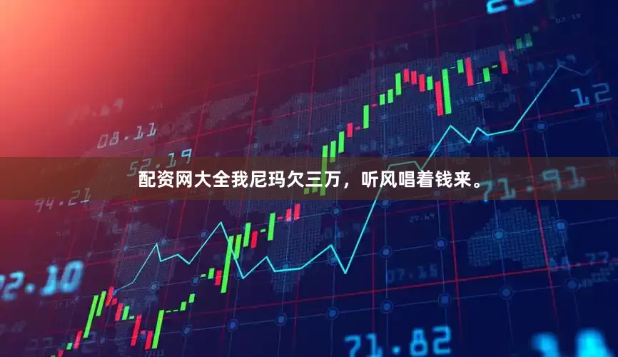 配资网大全我尼玛欠三万，听风唱着钱来。