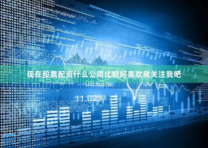 现在股票配资什么公司比较好喜欢就关注我吧