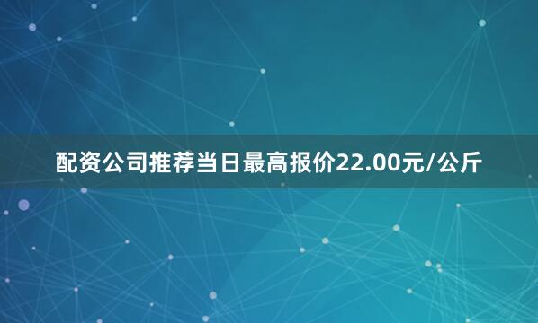 配资公司推荐当日最高报价22.00元/公斤