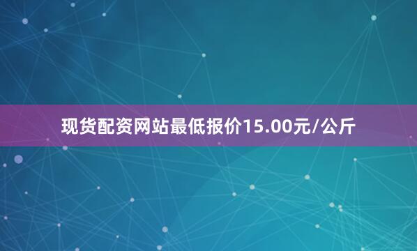 现货配资网站最低报价15.00元/公斤