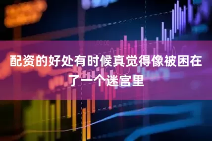配资的好处有时候真觉得像被困在了一个迷宫里