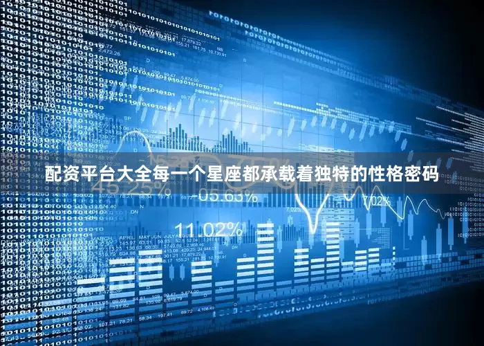 配资平台大全每一个星座都承载着独特的性格密码
