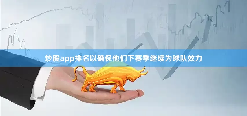 炒股app排名以确保他们下赛季继续为球队效力