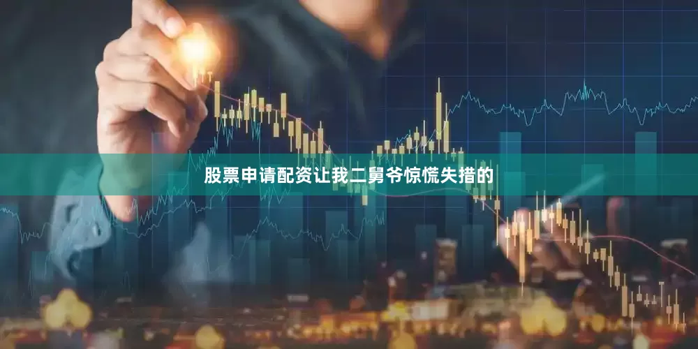 股票申请配资让我二舅爷惊慌失措的