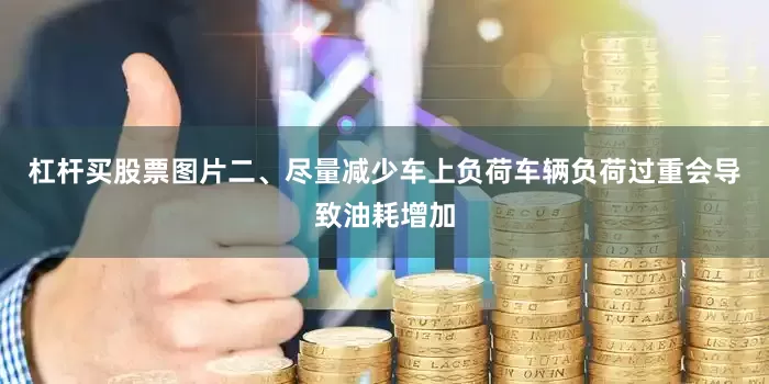 杠杆买股票图片二、尽量减少车上负荷车辆负荷过重会导致油耗增加