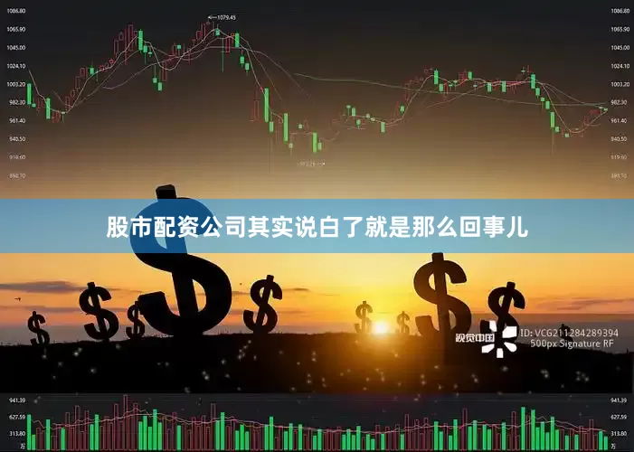 股市配资公司其实说白了就是那么回事儿