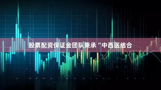 股票配资保证金团队秉承“中西医结合