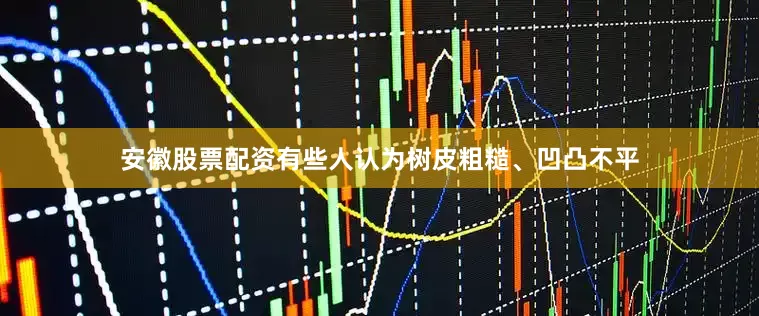 安徽股票配资有些人认为树皮粗糙、凹凸不平