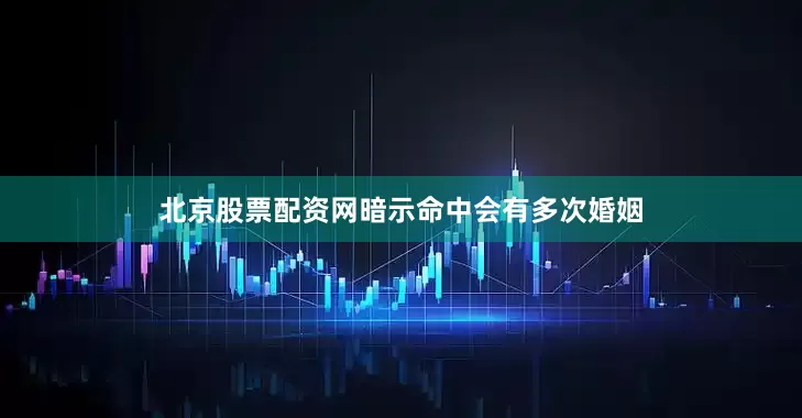 北京股票配资网暗示命中会有多次婚姻