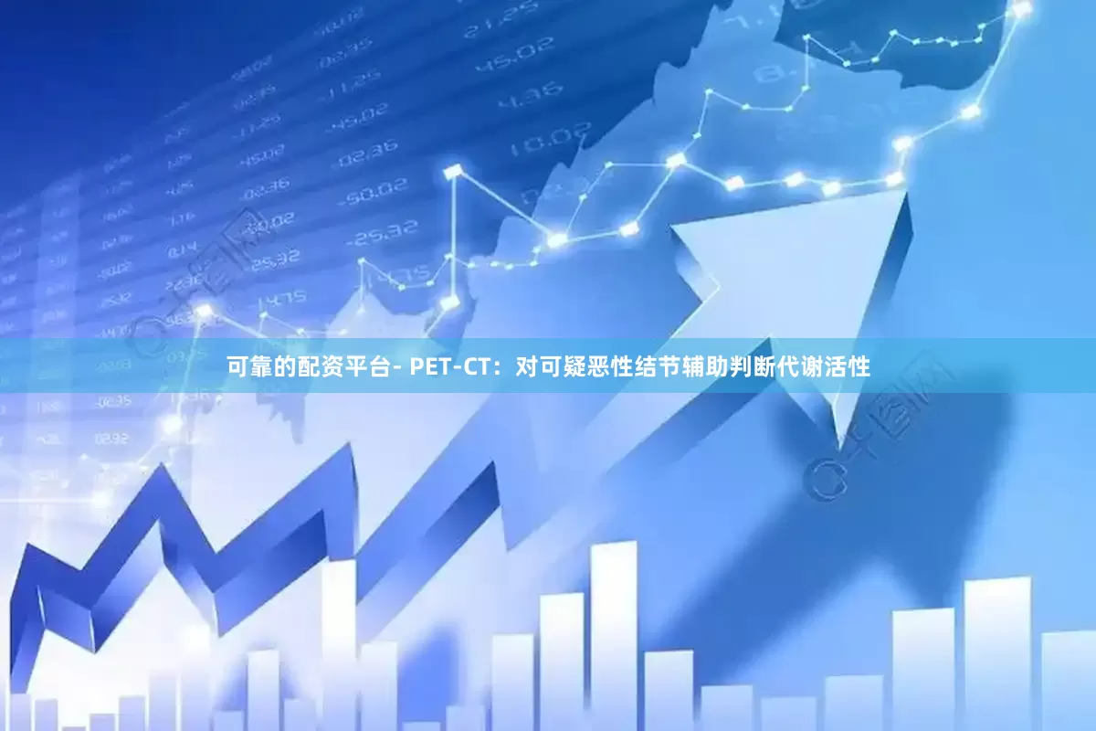 可靠的配资平台- PET-CT：对可疑恶性结节辅助判断代谢活性