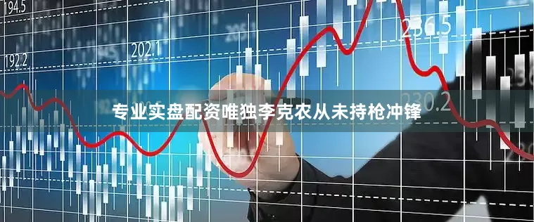 专业实盘配资唯独李克农从未持枪冲锋