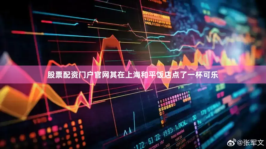 股票配资门户官网其在上海和平饭店点了一杯可乐