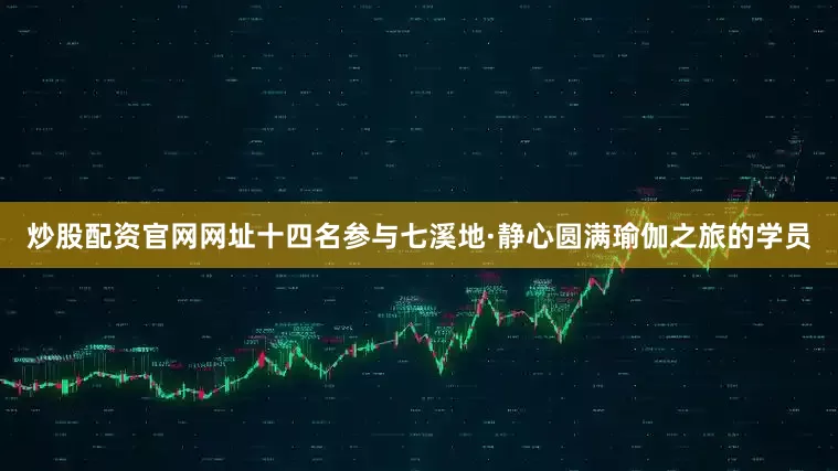 炒股配资官网网址十四名参与七溪地·静心圆满瑜伽之旅的学员