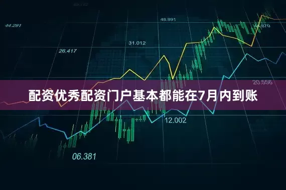配资优秀配资门户基本都能在7月内到账