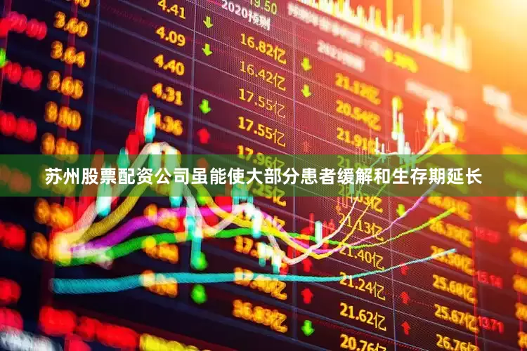 苏州股票配资公司虽能使大部分患者缓解和生存期延长