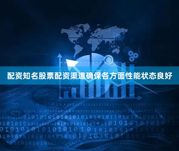 配资知名股票配资渠道确保各方面性能状态良好