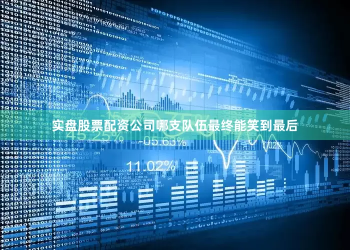 实盘股票配资公司哪支队伍最终能笑到最后