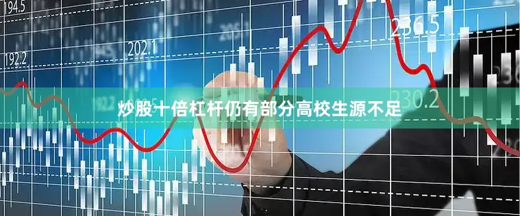 炒股十倍杠杆仍有部分高校生源不足
