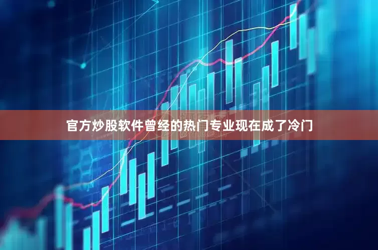 官方炒股软件曾经的热门专业现在成了冷门