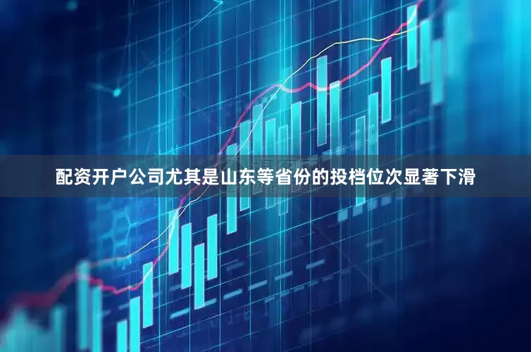 配资开户公司尤其是山东等省份的投档位次显著下滑
