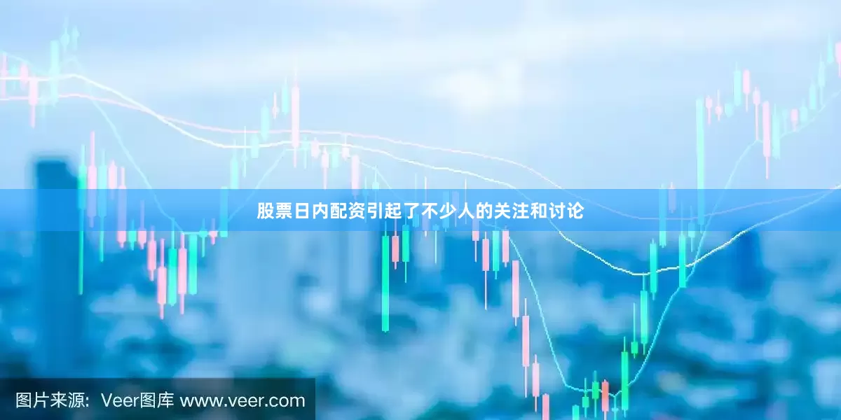 股票日内配资引起了不少人的关注和讨论