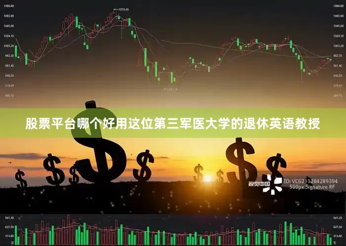 股票平台哪个好用这位第三军医大学的退休英语教授