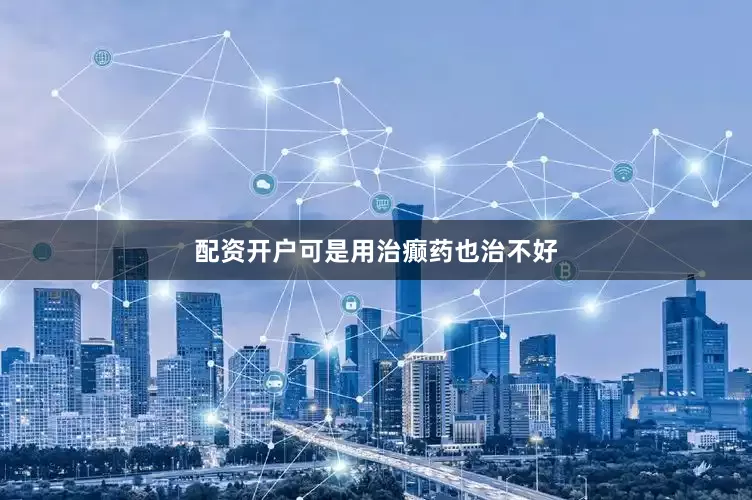 配资开户可是用治癫药也治不好