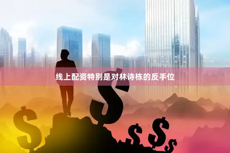 线上配资特别是对林诗栋的反手位
