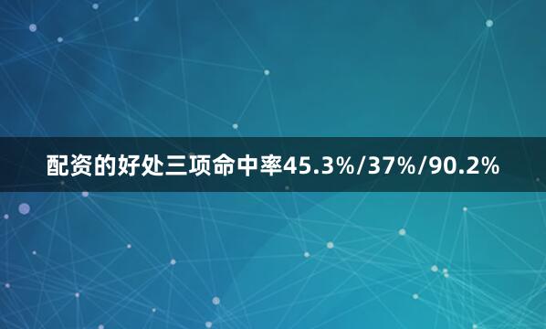 配资的好处三项命中率45.3%/37%/90.2%
