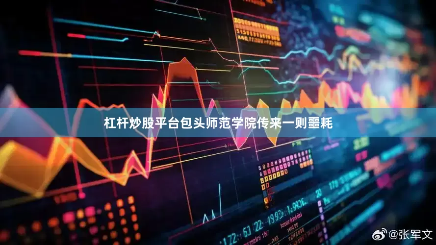 杠杆炒股平台包头师范学院传来一则噩耗